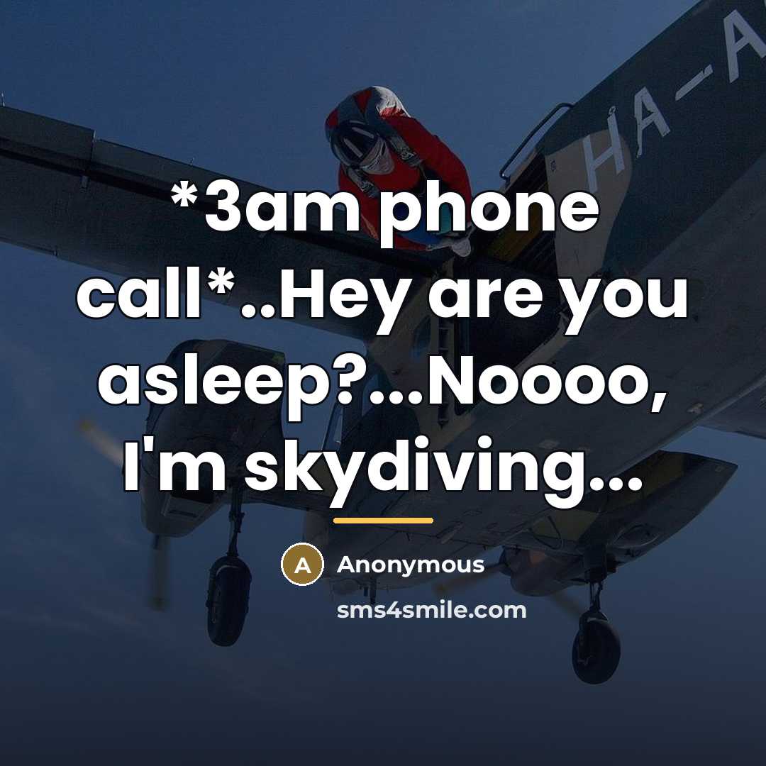 “*3am phone call*..Hey are you asleep?...Noooo, I'm skydiving...…” quote by Anonymous