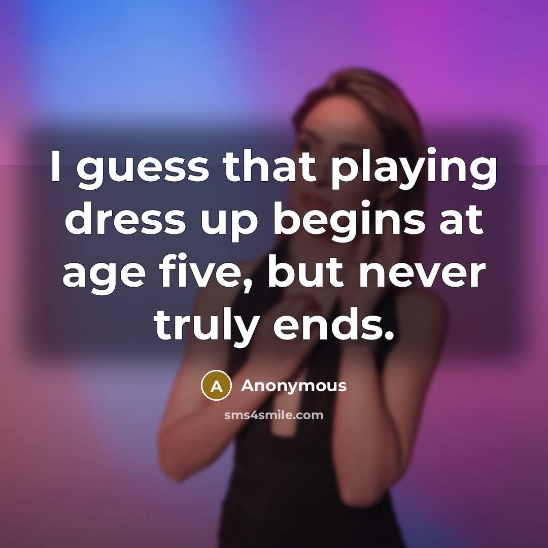 “I guess that playing dress up begins at age five,…” quote by Anonymous
