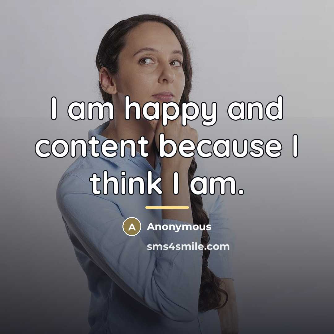 “I am happy and content because I think I am.…” quote by Anonymous