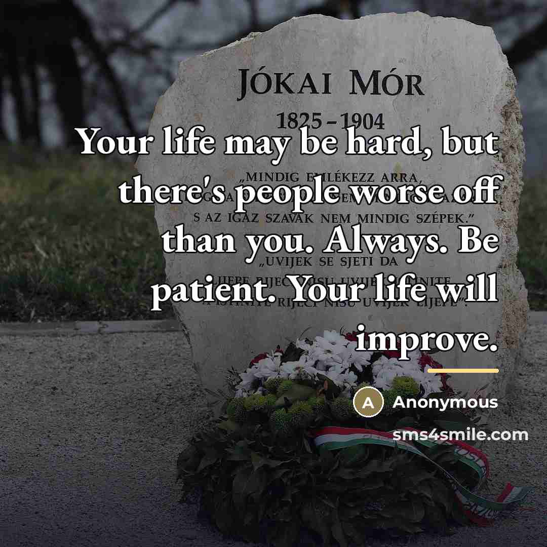 “Your life may be hard, but there's people worse off…” quote by Anonymous