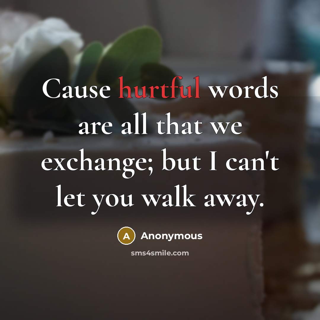 “Cause hurtful words are all that we exchange; but I can't let you walk away.” quote by Anonymous