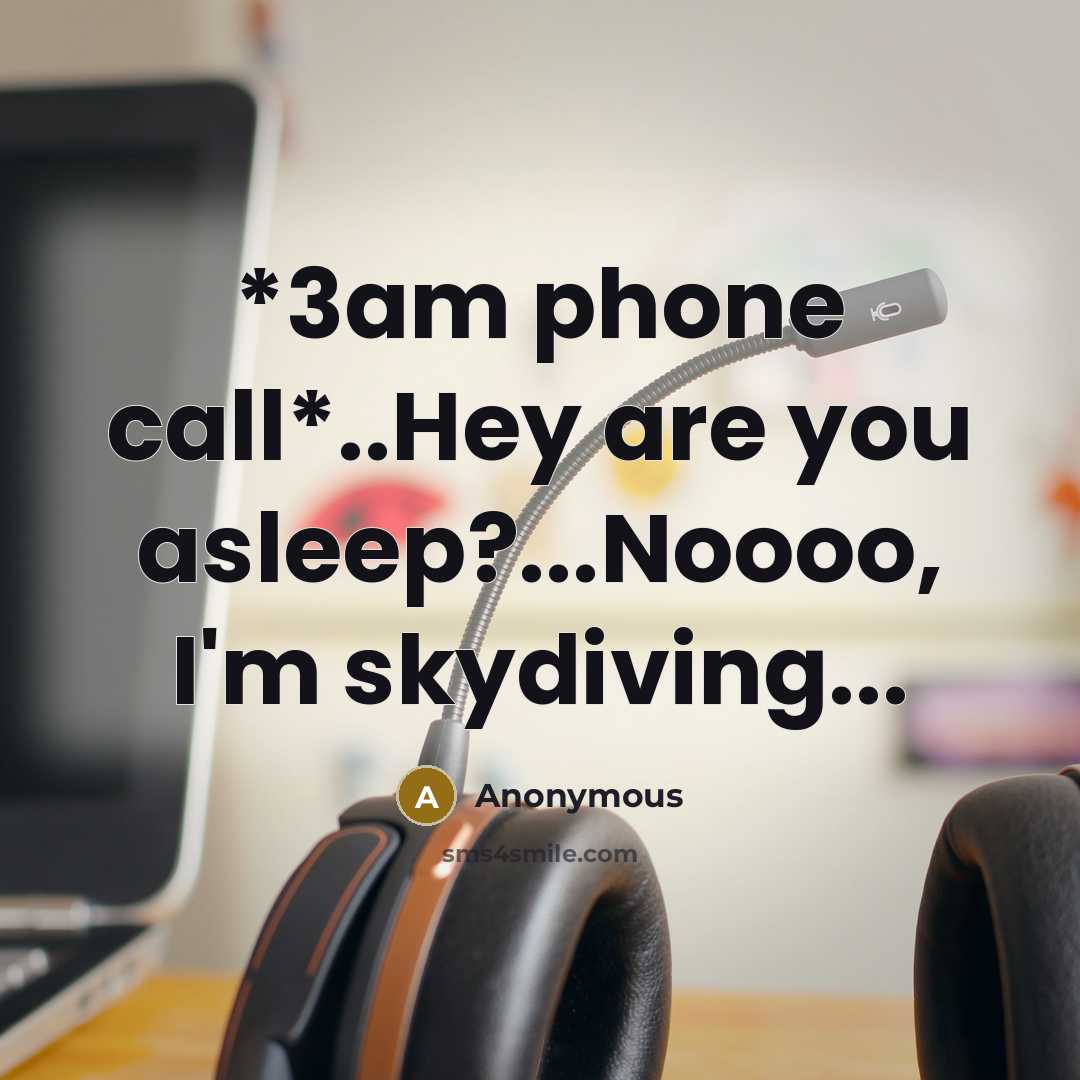 “*3am phone call*..Hey are you asleep?...Noooo, I'm skydiving...” quote by Anonymous
