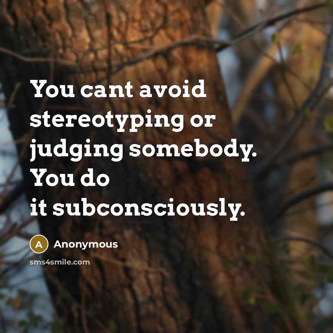 “You cant avoid stereotyping or judging somebody. You do it subconsciously.” quote by Anonymous