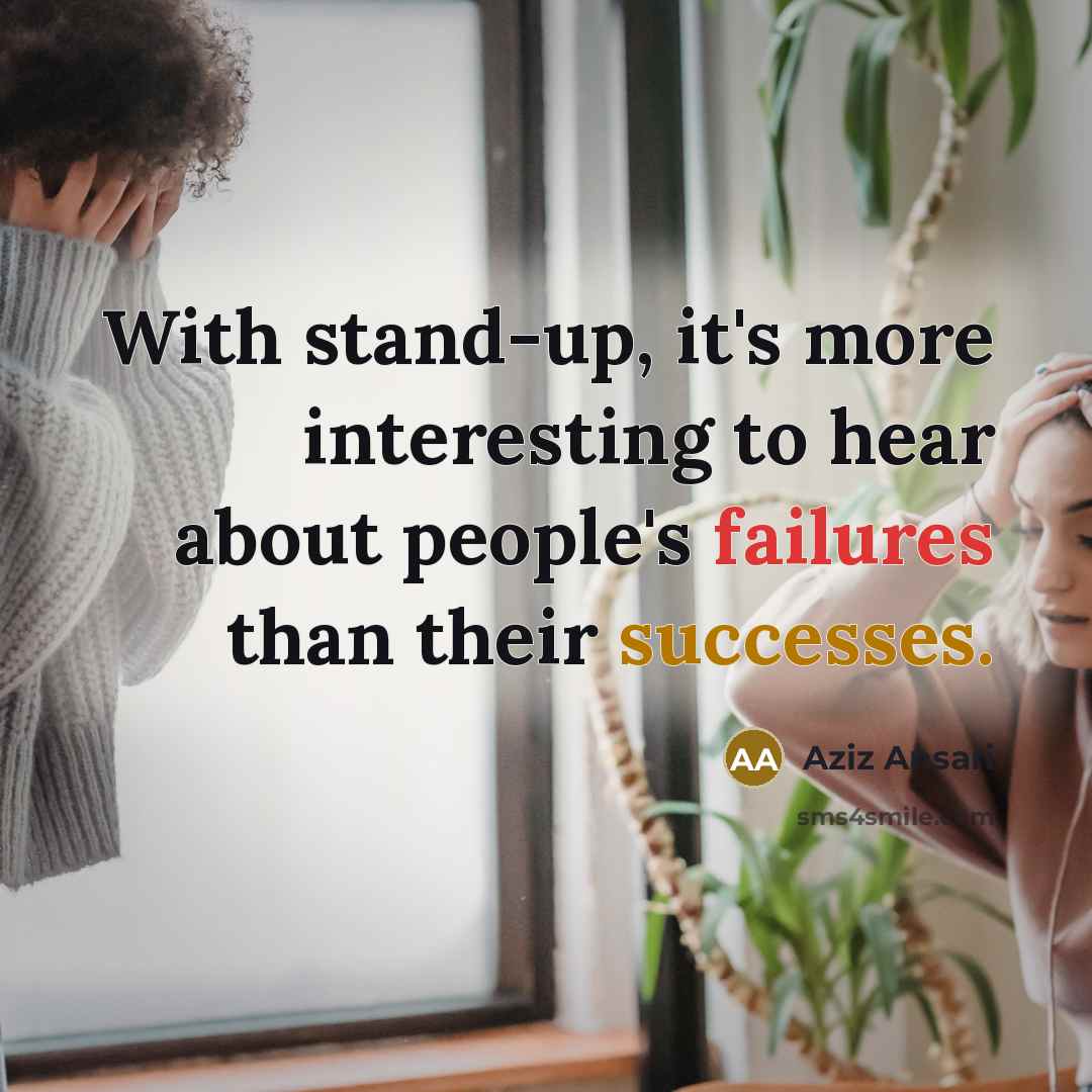 “With stand-up, it's more interesting to hear about people's failures than their successes.” quote by Aziz Ansari