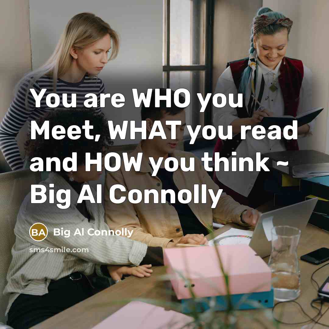 “You are WHO you Meet, WHAT you read and HOW…” quote by Big Al Connolly
