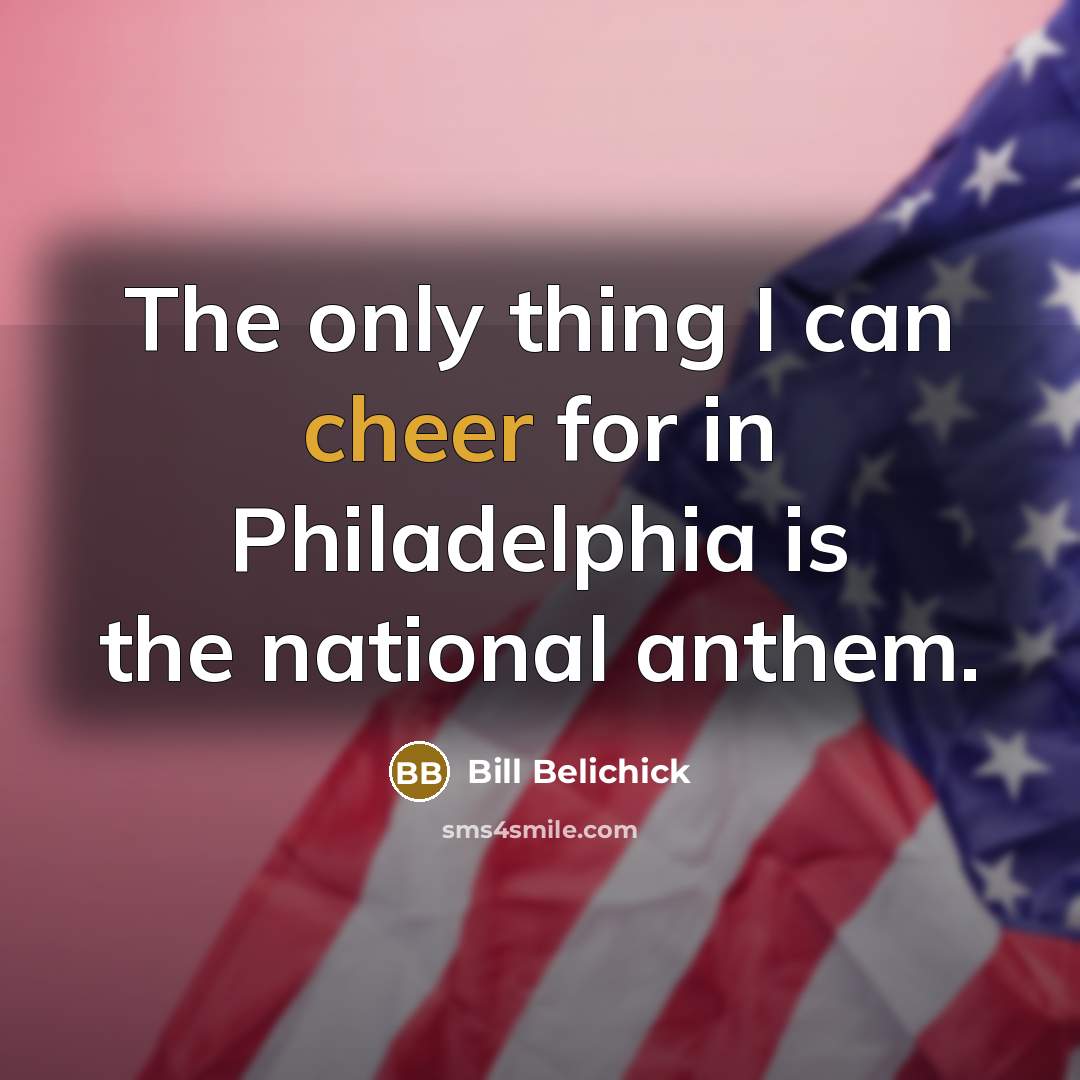 “The only thing I can cheer for in Philadelphia is…” quote by Bill Belichick
