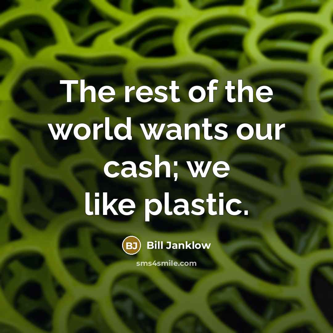 “The rest of the world wants our cash; we like…” quote by Bill Janklow
