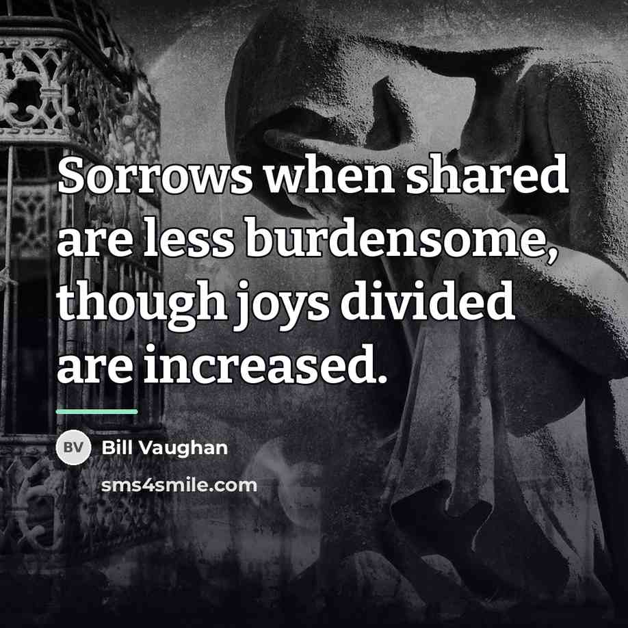 “Sorrows when shared are less burdensome, though joys divided are…” quote by Bill Vaughan
