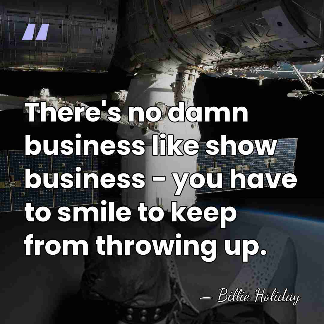 There's no damn business like show business - you have to smile&hellip; - Billie Holiday
