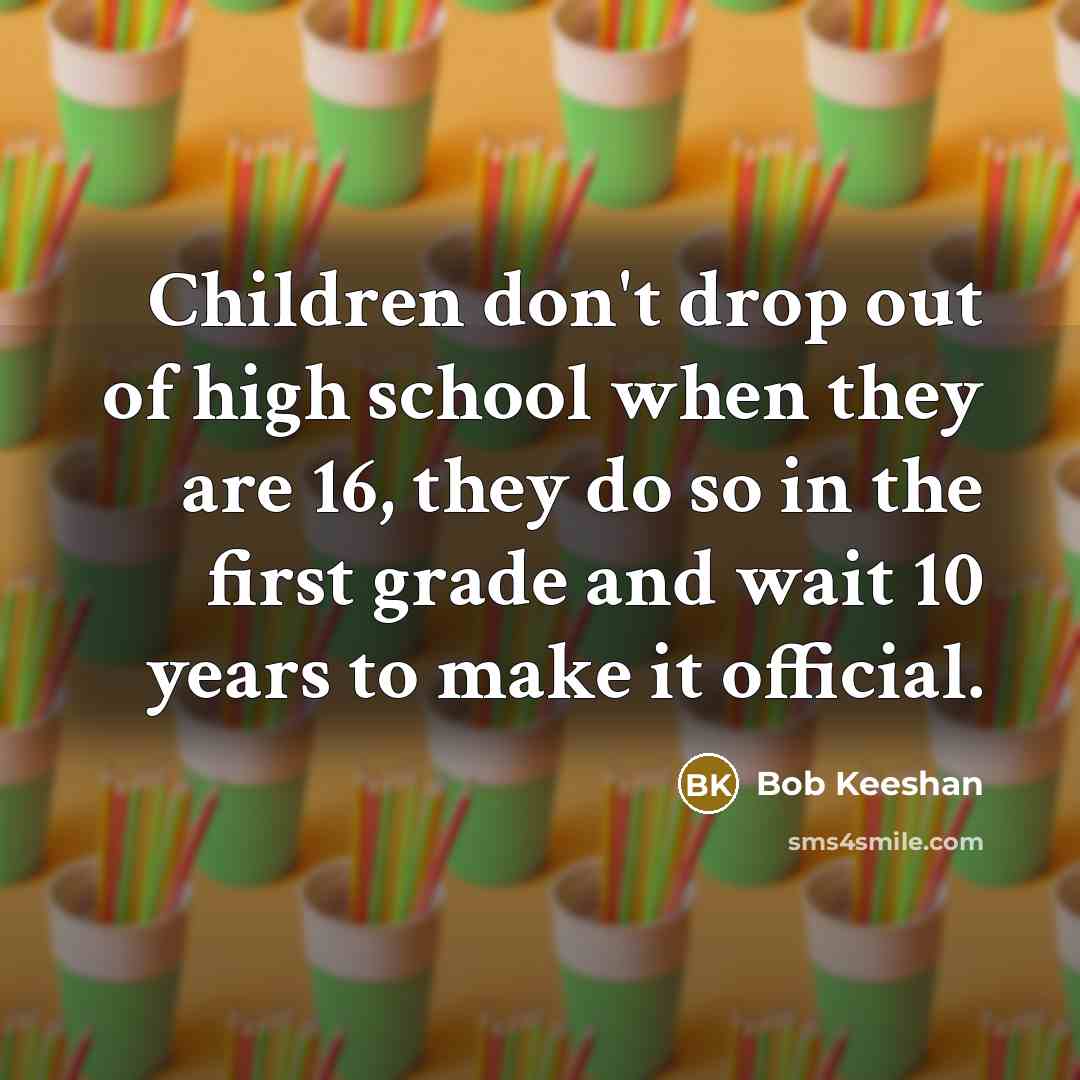 “Children don't drop out of high school when they are…” quote by Bob Keeshan