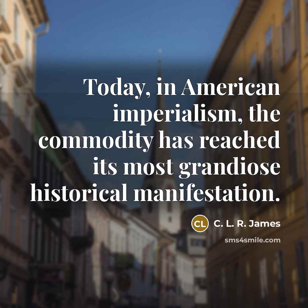 “Today, in American imperialism, the commodity has reached its most…” quote by C. L. R. James