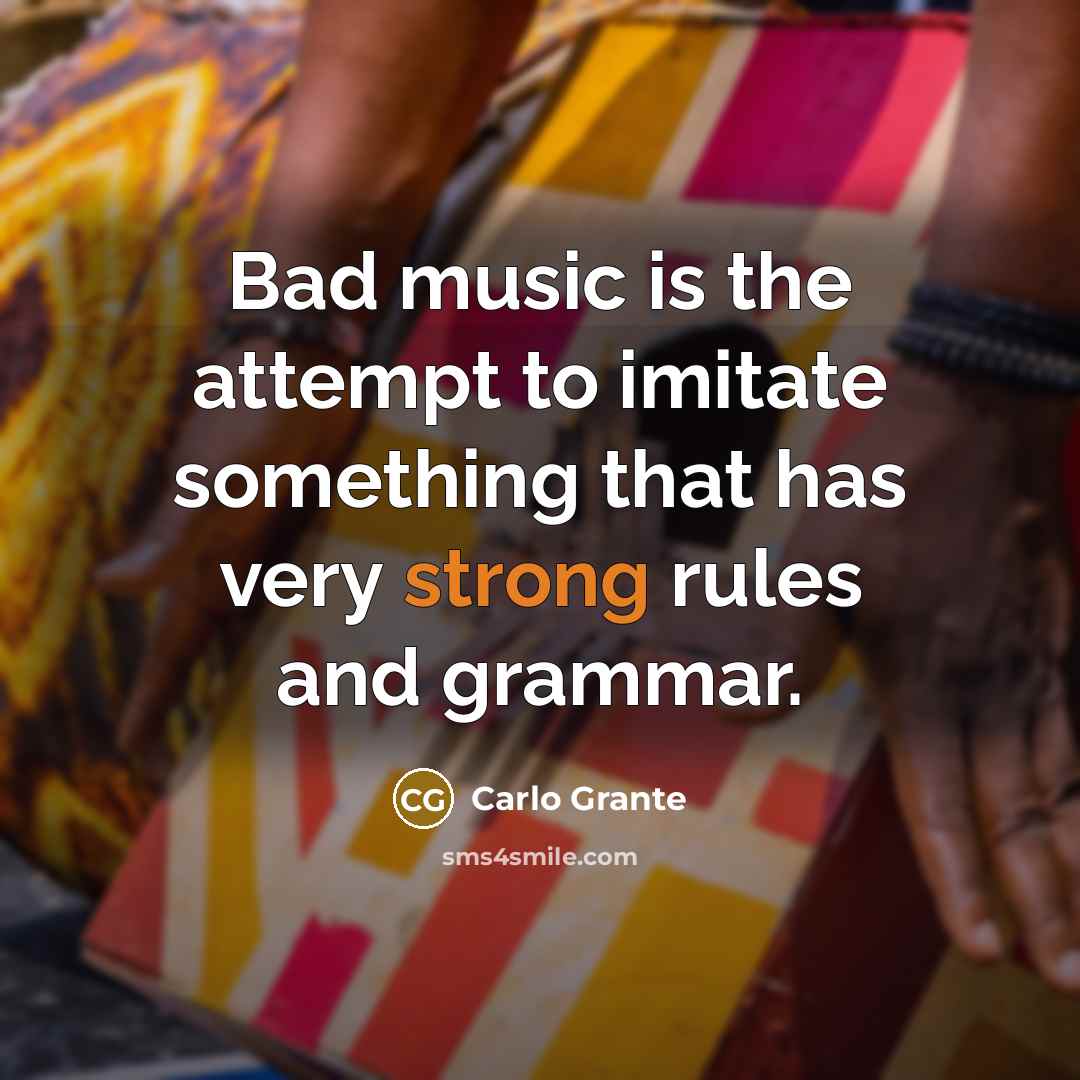 “Bad music is the attempt to imitate something that has…” quote by Carlo Grante