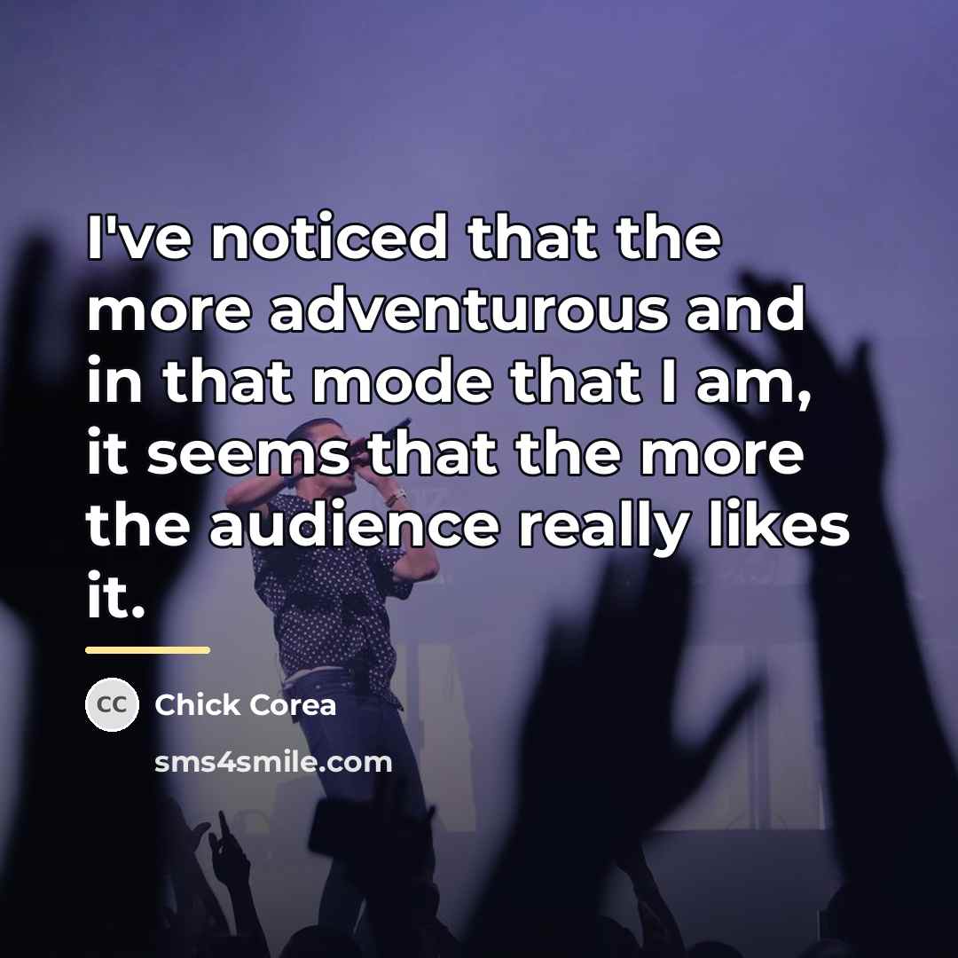 “I've noticed that the more adventurous and in that mode…” quote by Chick Corea