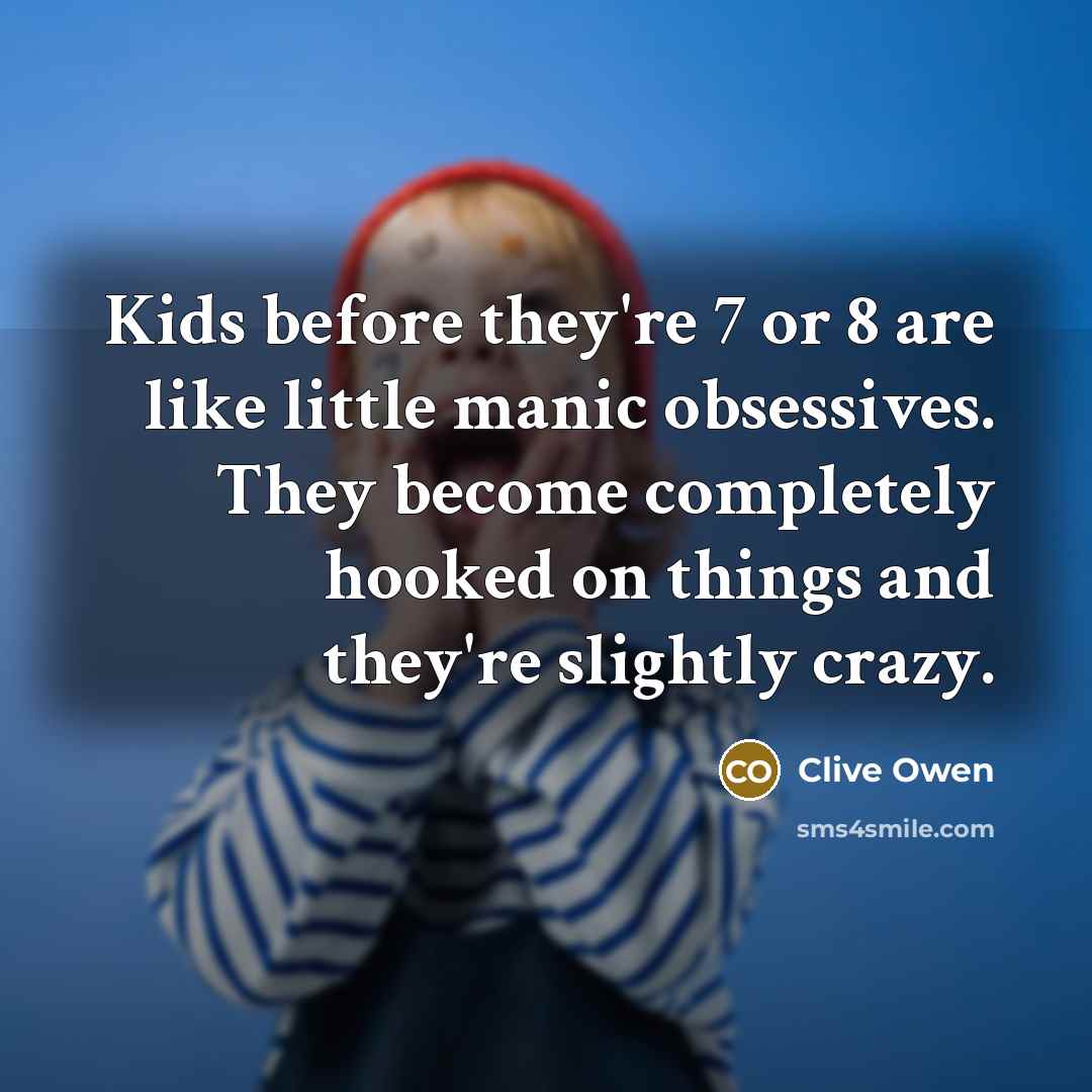 “Kids before they're 7 or 8 are like little manic…” quote by Clive Owen