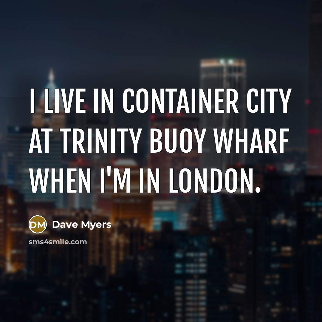 “I live in Container City at Trinity Buoy Wharf when…” quote by Dave Myers