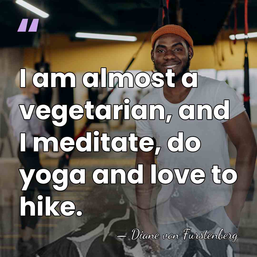 I am almost a vegetarian, and I meditate, do yoga and love&hellip; - Diane von Furstenberg