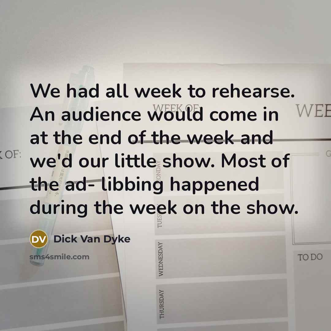 “We had all week to rehearse. An audience would come…” quote by Dick Van Dyke