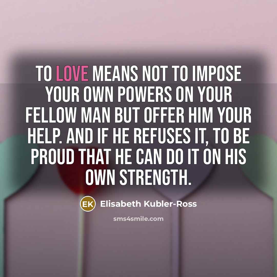 “To love means not to impose your own powers on…” quote by Elisabeth Kubler-Ross