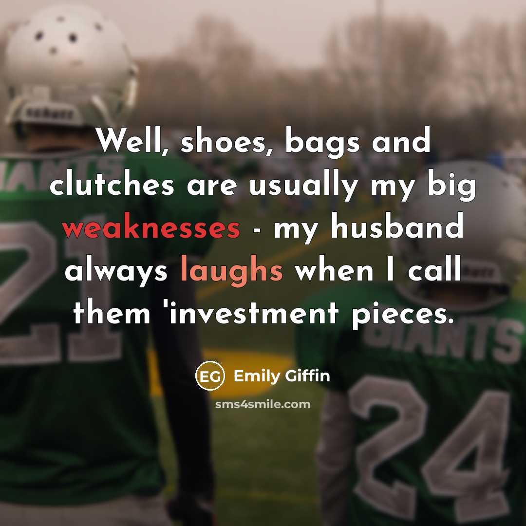 “Well, shoes, bags and clutches are usually my big weaknesses…” quote by Emily Giffin