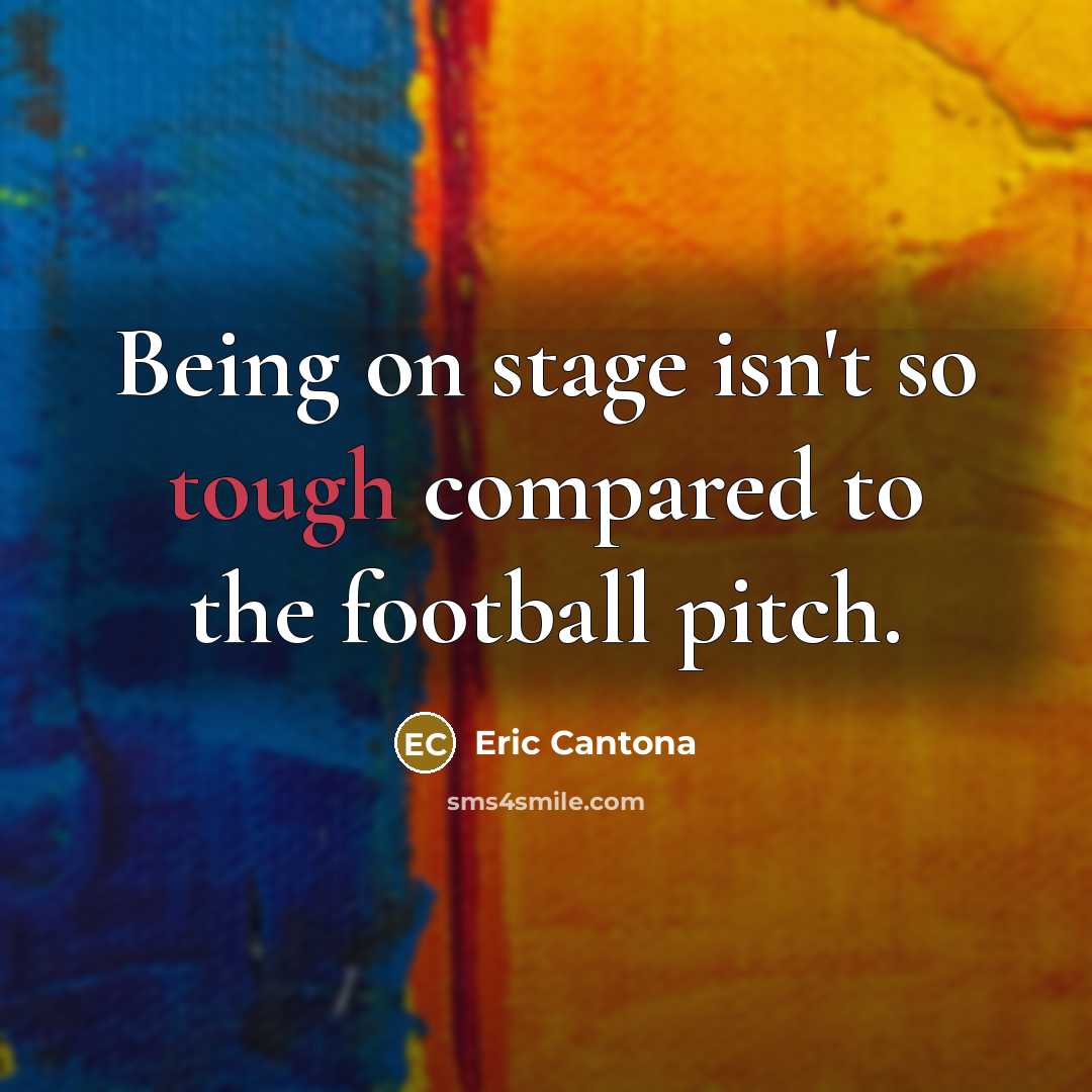 “Being on stage isn't so tough compared to the football…” quote by Eric Cantona