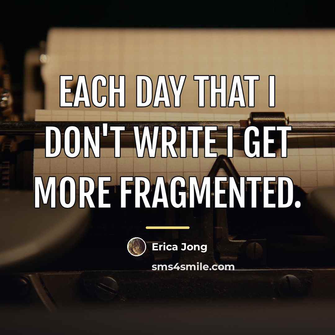 “Each day that I don't write I get more fragmented.…” quote by Erica Jong