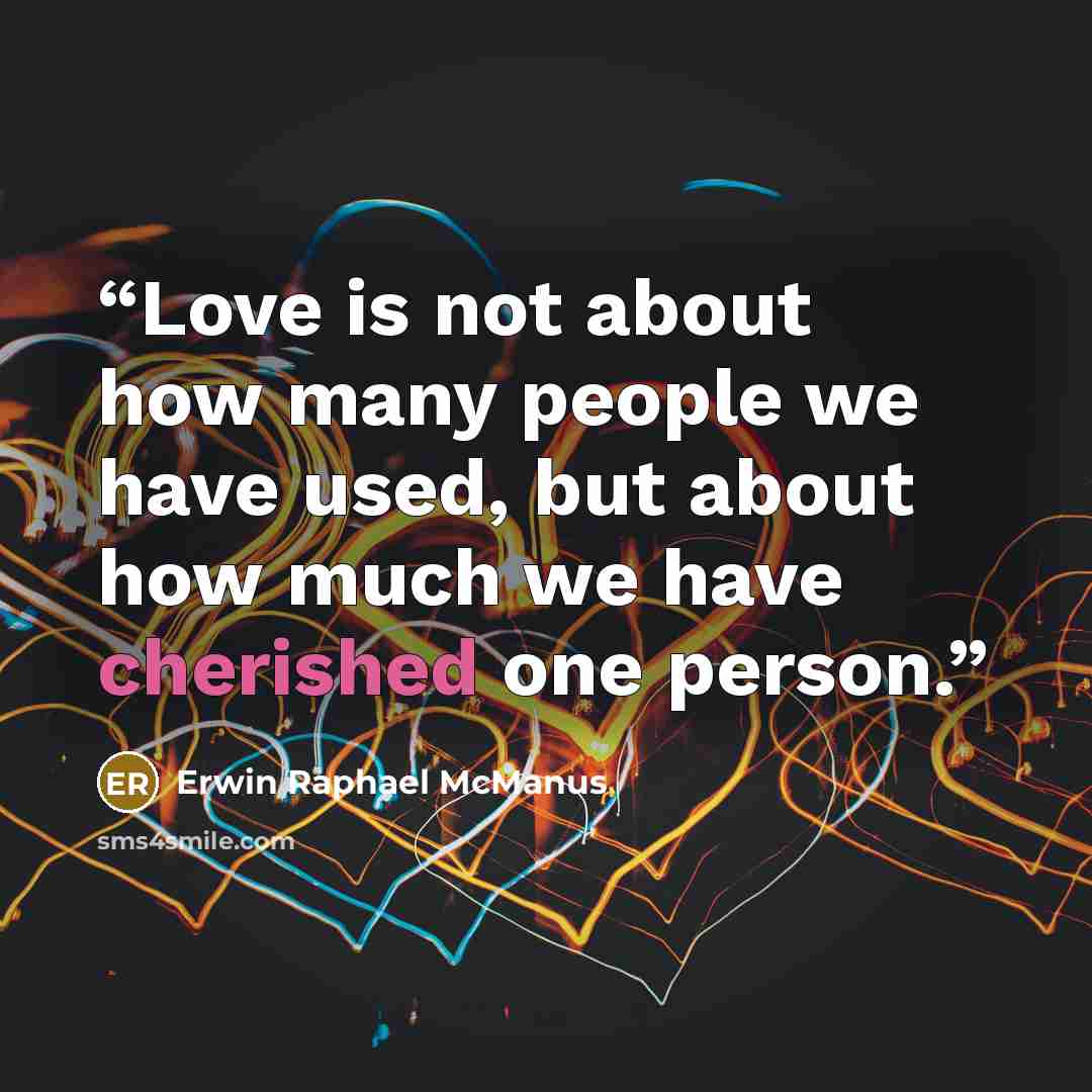 “Love is not about how many people we have used, but about how much we have cherished one person.” quote by Erwin Raphael McManus