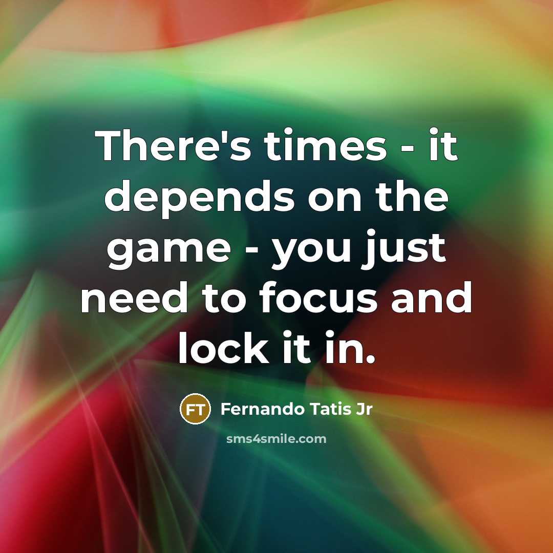 “There's times - it depends on the game - you…” quote by Fernando Tatis Jr