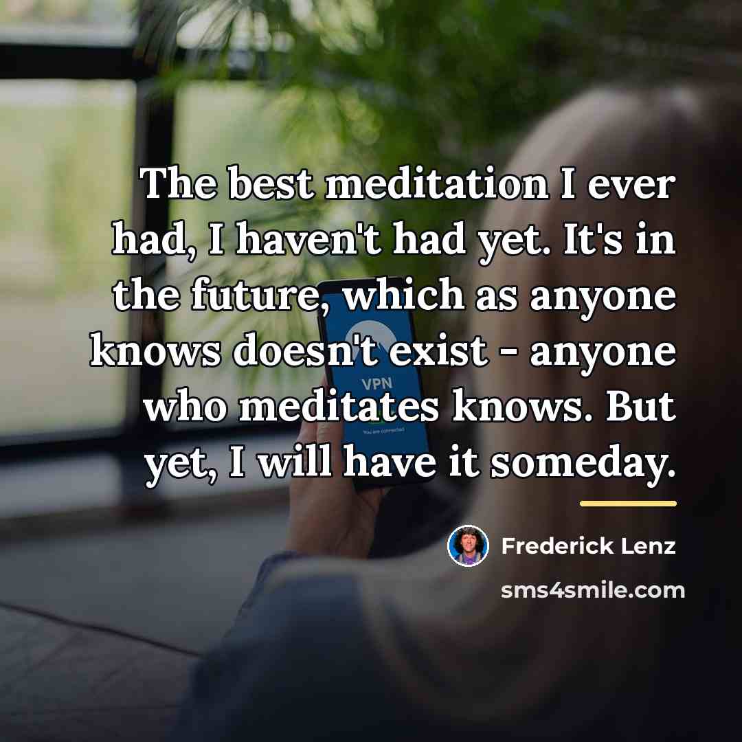 “The best meditation I ever had, I haven't had yet.…” quote by Frederick Lenz