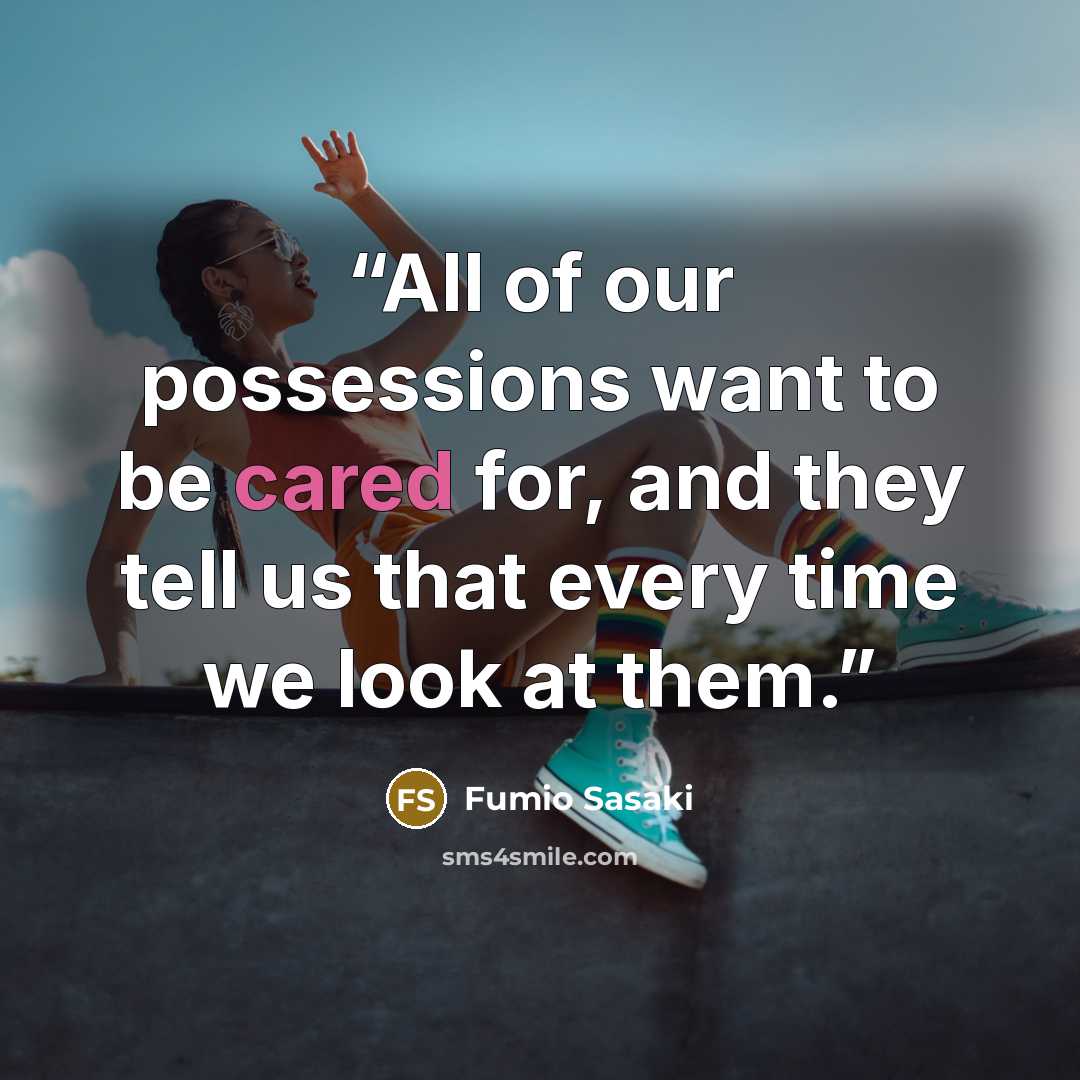 “All of our possessions want to be cared for, and they tell us that every time we look at them.” quote by Fumio Sasaki