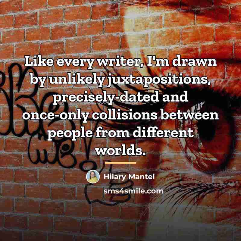 “Like every writer, I'm drawn by unlikely juxtapositions, precisely-dated and…” quote by Hilary Mantel