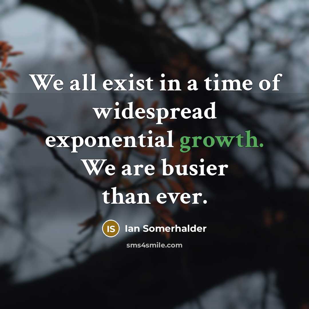 “We all exist in a time of widespread exponential growth.…” quote by Ian Somerhalder