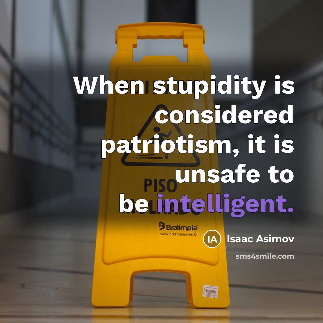 “When stupidity is considered patriotism, it is unsafe to be…” quote by Isaac Asimov