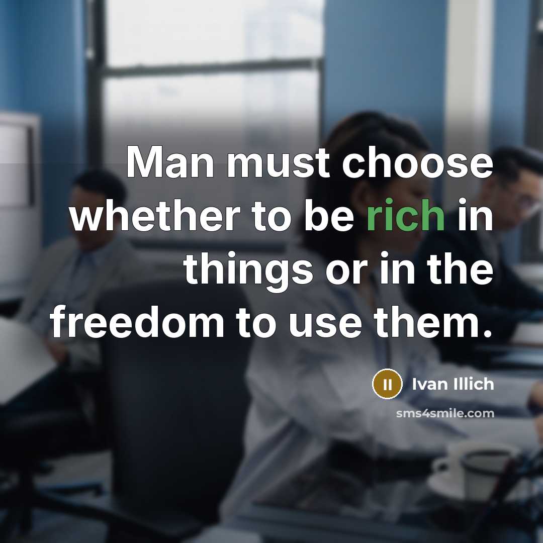“Man must choose whether to be rich in things or…” quote by Ivan Illich