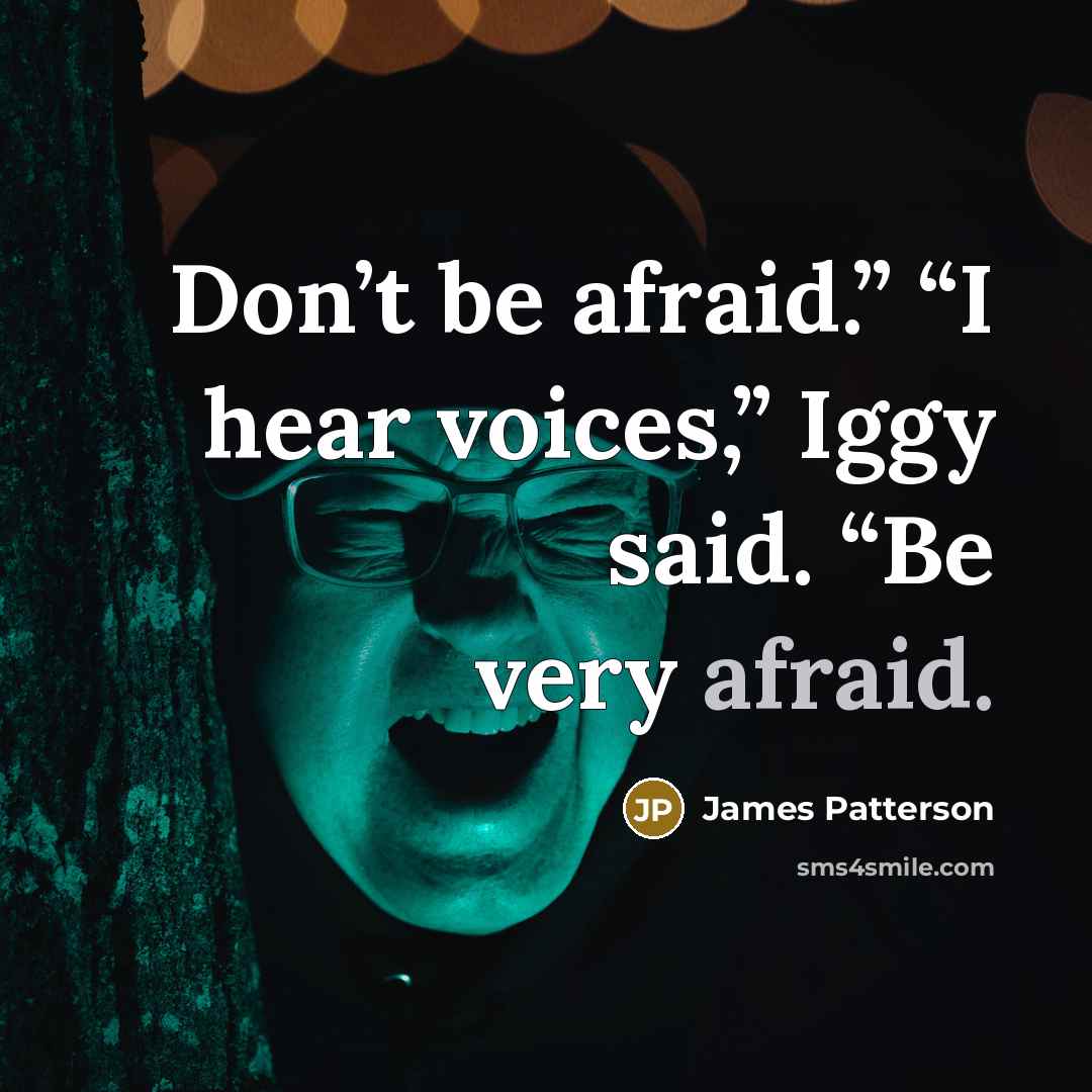 “Don’t be afraid.” “I hear voices,” Iggy said. “Be very afraid.” quote by James Patterson