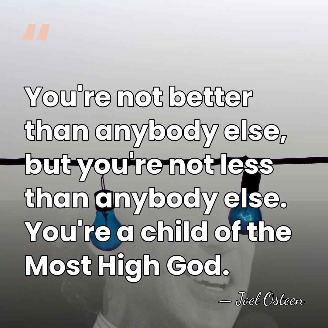 You're not better than anybody else, but you're not less than anybody&hellip; - Joel Osteen