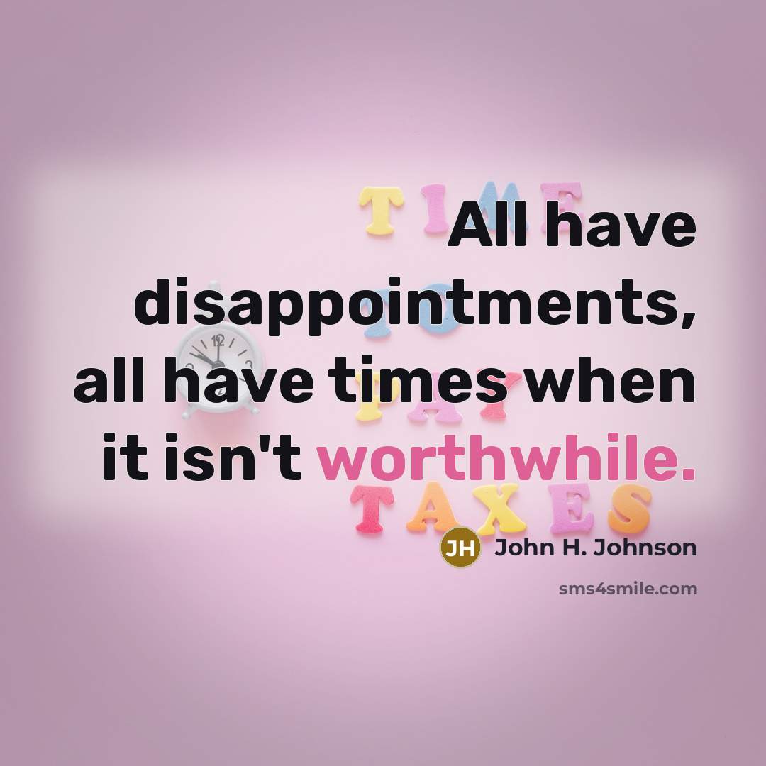 “All have disappointments, all have times when it isn't worthwhile.…” quote by John H. Johnson