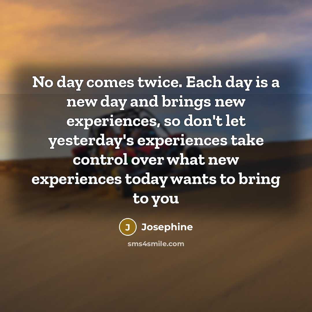 “No day comes twice. Each day is a new day…” quote by Josephine