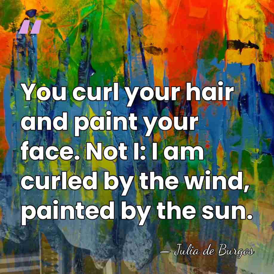 You curl your hair and paint your face. Not I: I am&hellip; - Julia de Burgos