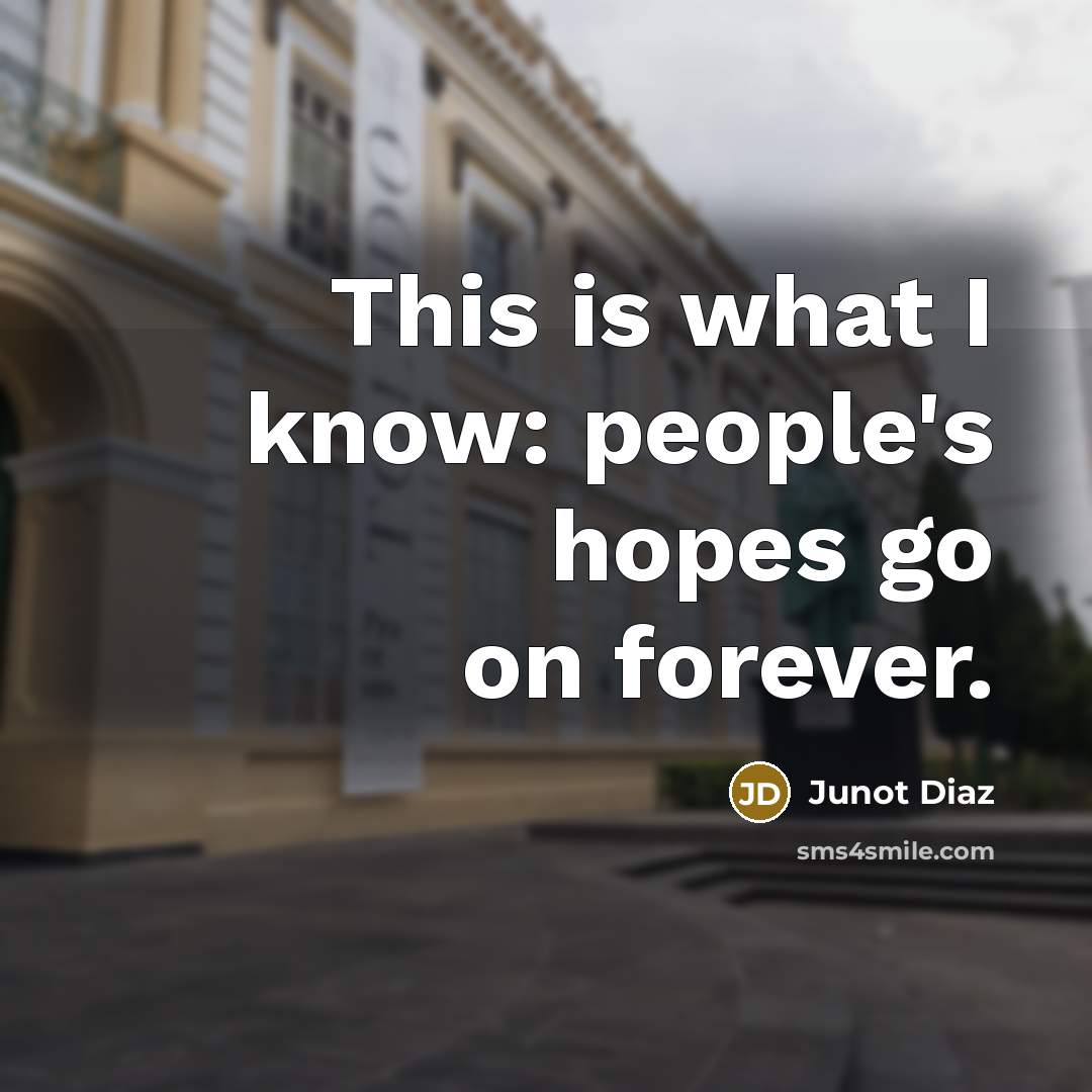 “This is what I know: people's hopes go on forever.…” quote by Junot Diaz