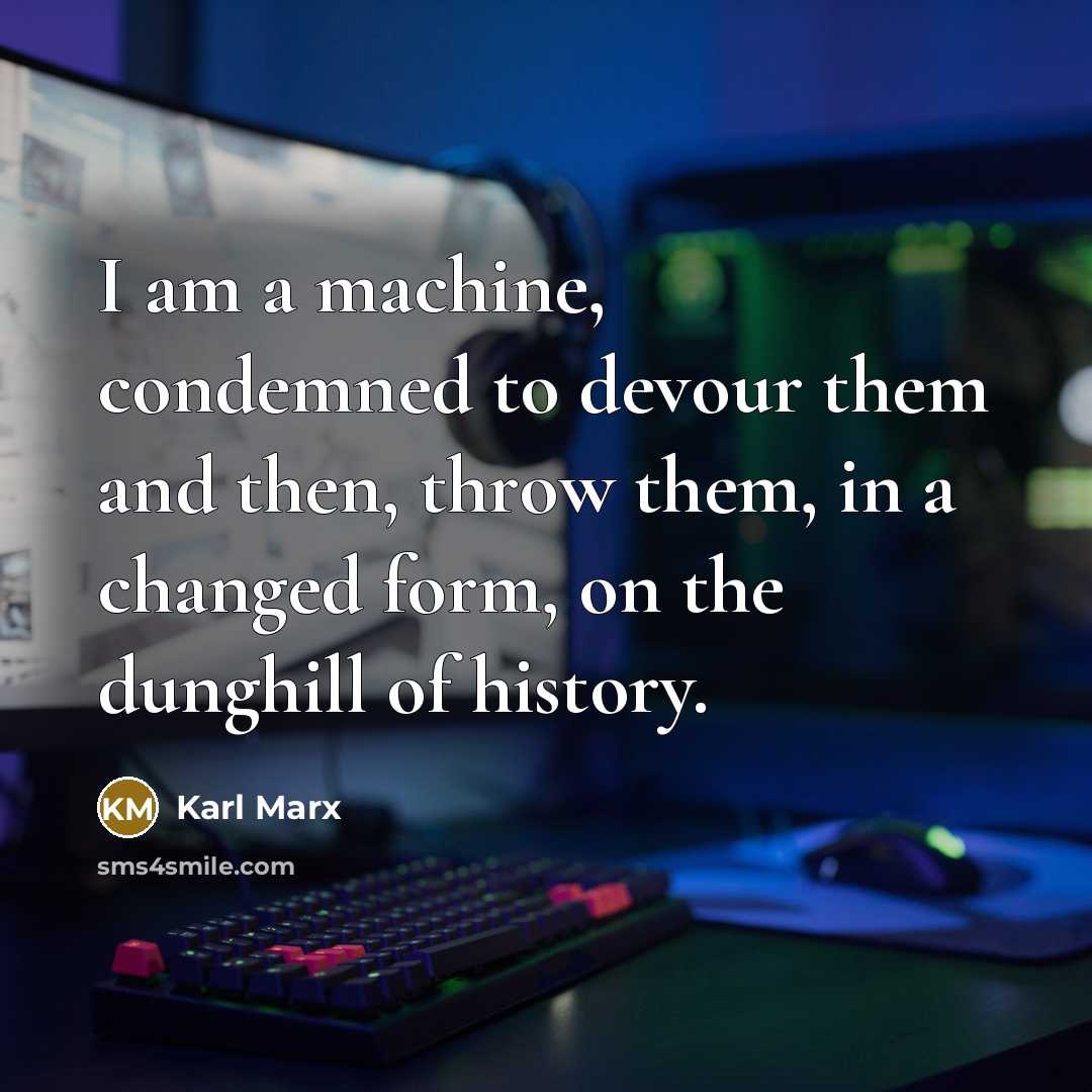 “I am a machine, condemned to devour them and then,…” quote by Karl Marx