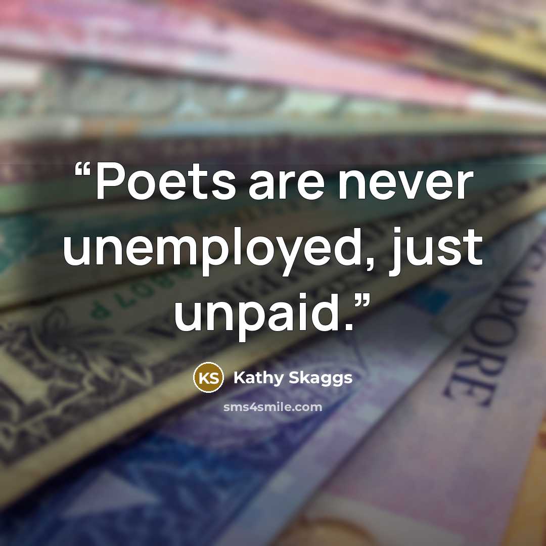 “Poets are never unemployed, just unpaid.” quote by Kathy Skaggs