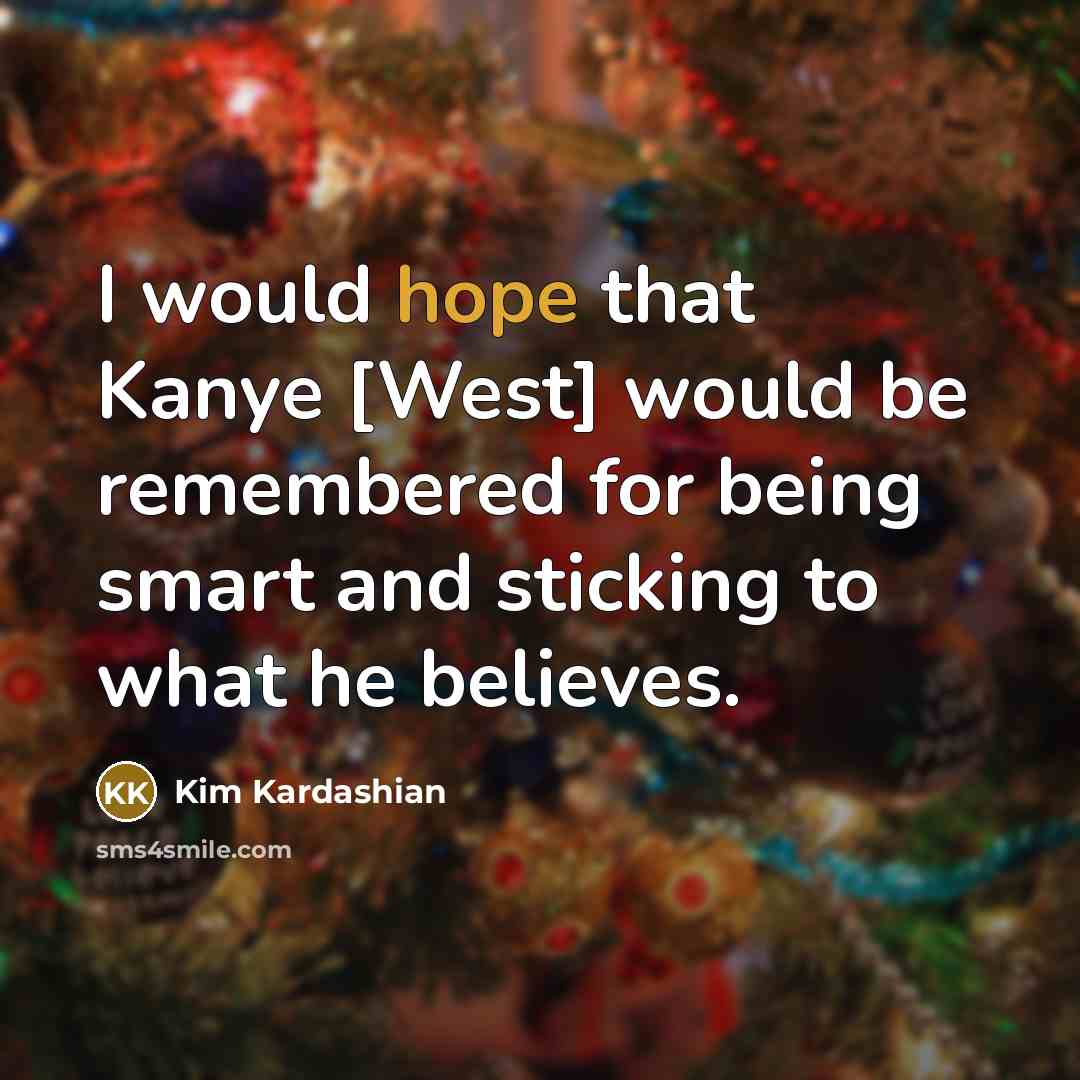“I would hope that Kanye [West] would be remembered for…” quote by Kim Kardashian