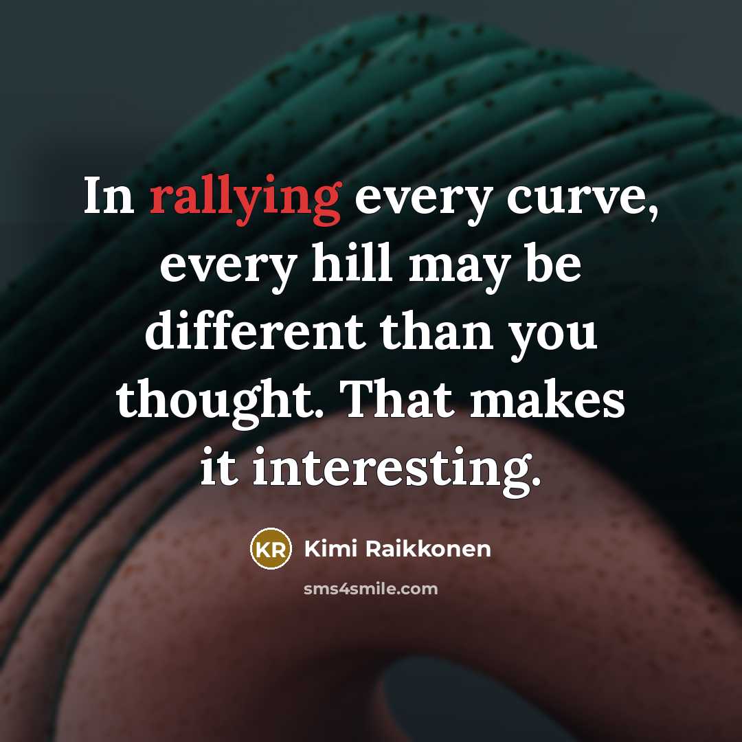 “In rallying every curve, every hill may be different than…” quote by Kimi Raikkonen