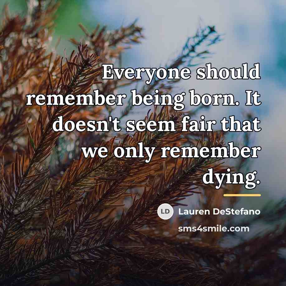 “Everyone should remember being born. It doesn't seem fair that…” quote by Lauren DeStefano