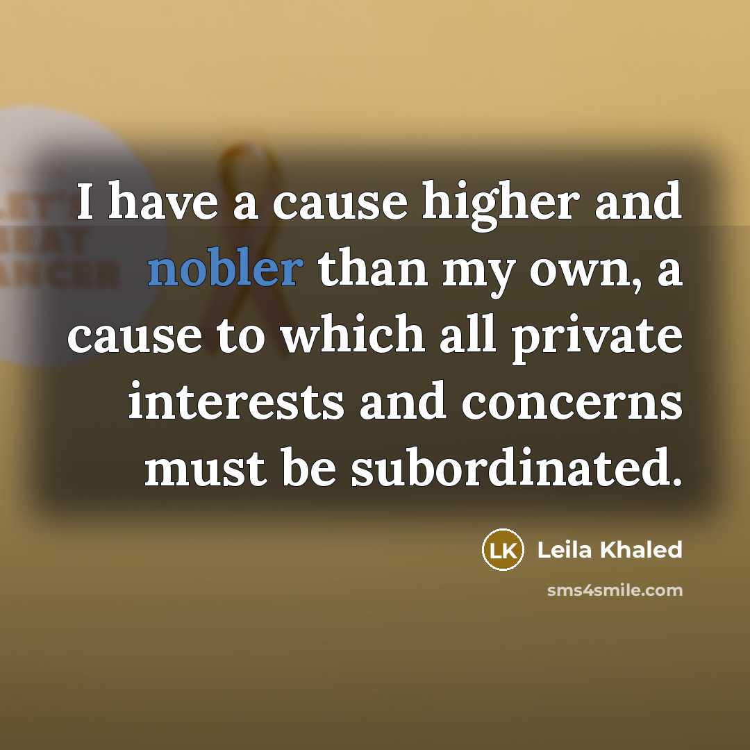 “I have a cause higher and nobler than my own,…” quote by Leila Khaled