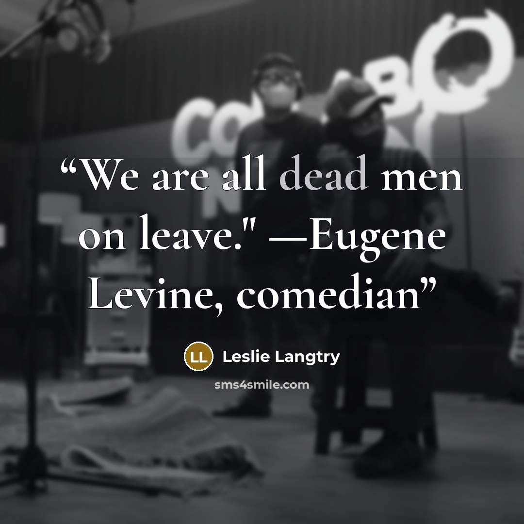 “We are all dead men on leave." —Eugene Levine, comedian” quote by Leslie Langtry