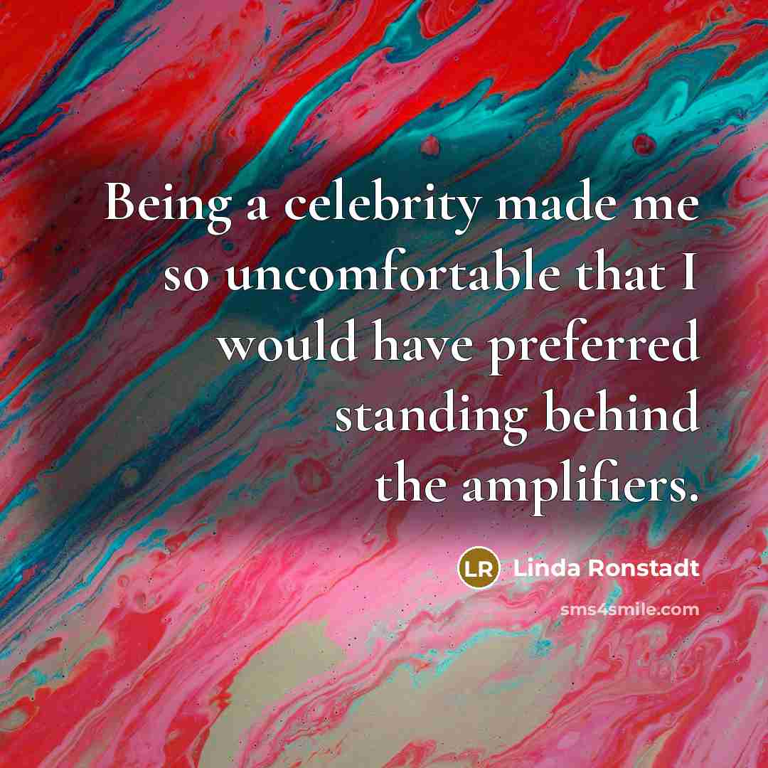 “Being a celebrity made me so uncomfortable that I would…” quote by Linda Ronstadt