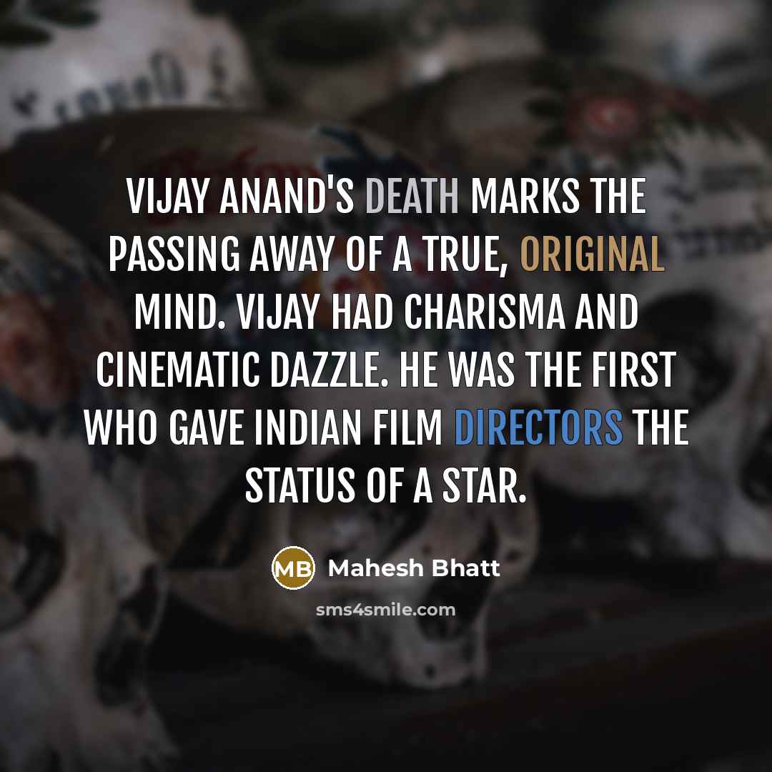 “Vijay Anand's death marks the passing away of a true, original mind. Vijay had charisma and cinematic dazzle. He was the first who gave Indian film directors the status of a star.” quote by Mahesh Bhatt