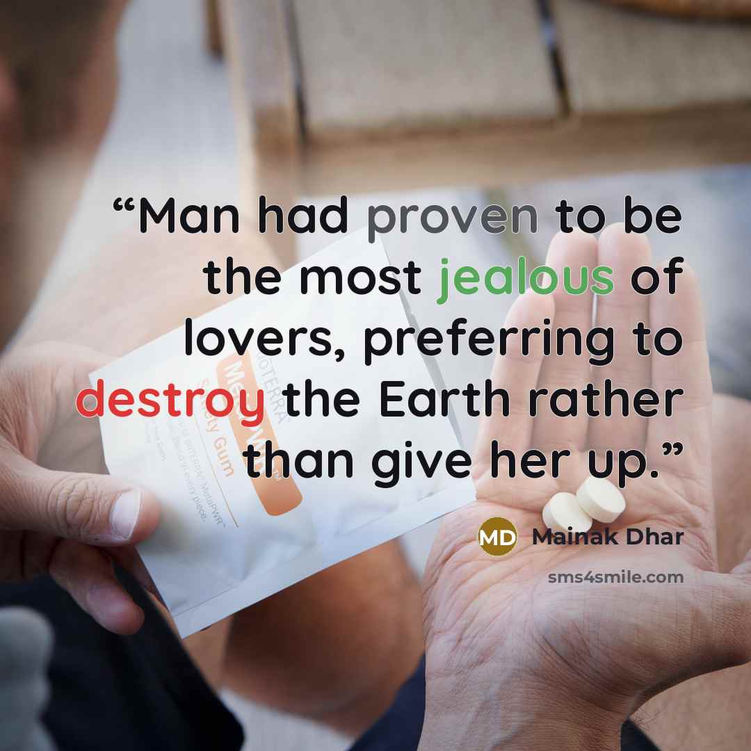 “Man had proven to be the most jealous of lovers, preferring to destroy the Earth rather than give her up.” quote by Mainak Dhar