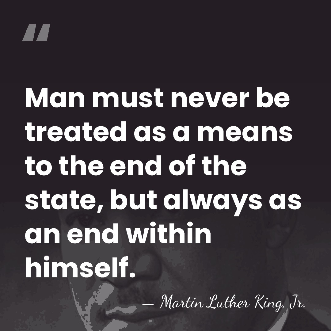 Man must never be treated as a means to the end of&hellip; - Martin Luther King, Jr.